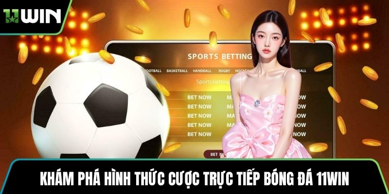 Khám phá hình thức cược trực tiếp bóng đá 11WIN