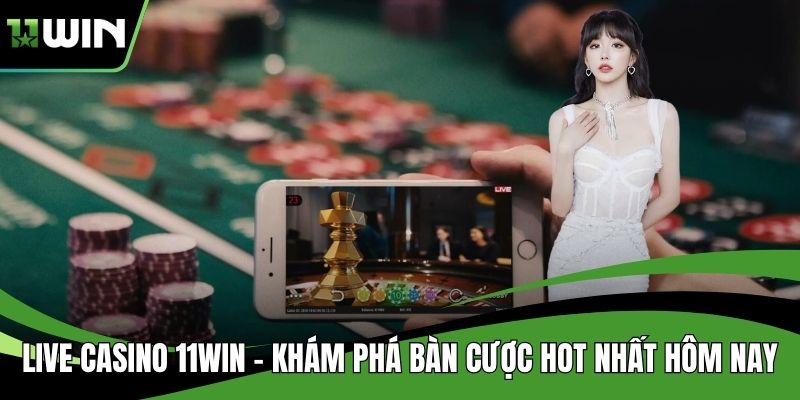 Live Casino 11WIN - Khám Phá Bàn Cược Hot Nhất Hôm Nay